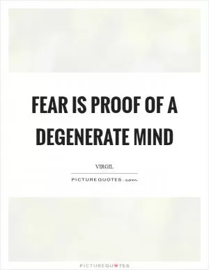 Fear is proof of a degenerate mind Picture Quote #1