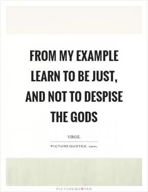 From my example learn to be just, and not to despise the gods Picture Quote #1