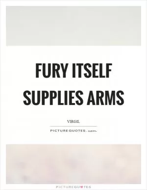 Fury itself supplies arms Picture Quote #1