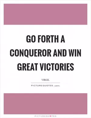 Go forth a conqueror and win great victories Picture Quote #1