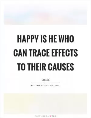 Happy is he who can trace effects to their causes Picture Quote #1