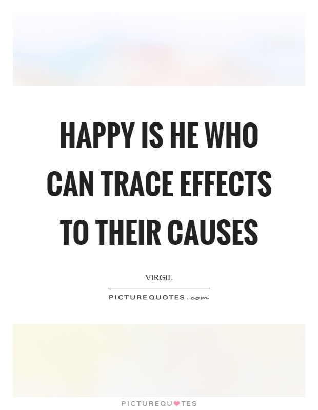 Happy is he who can trace effects to their causes Picture Quote #1