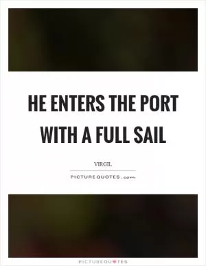 He enters the port with a full sail Picture Quote #1