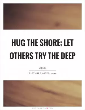 Hug the shore; let others try the deep Picture Quote #1
