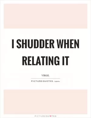 I shudder when relating it Picture Quote #1
