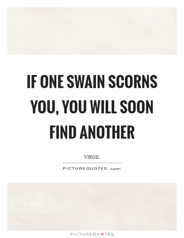 If one swain scorns you, you will soon find another Picture Quote #1