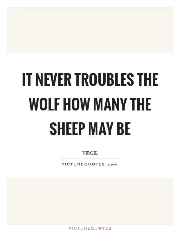 It never troubles the wolf how many the sheep may be Picture Quote #1