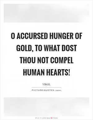 O accursed hunger of gold, to what dost thou not compel human hearts! Picture Quote #1