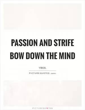 Passion and strife bow down the mind Picture Quote #1
