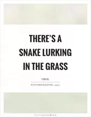 There’s a snake lurking in the grass Picture Quote #1