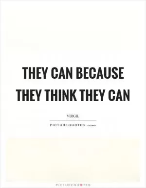 They can because they think they can Picture Quote #1
