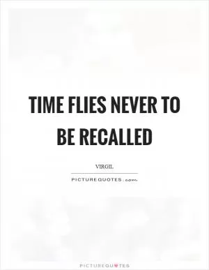 Time flies never to be recalled Picture Quote #1