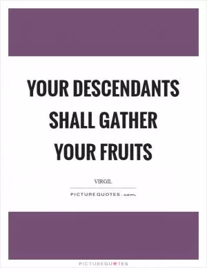 Your descendants shall gather your fruits Picture Quote #1