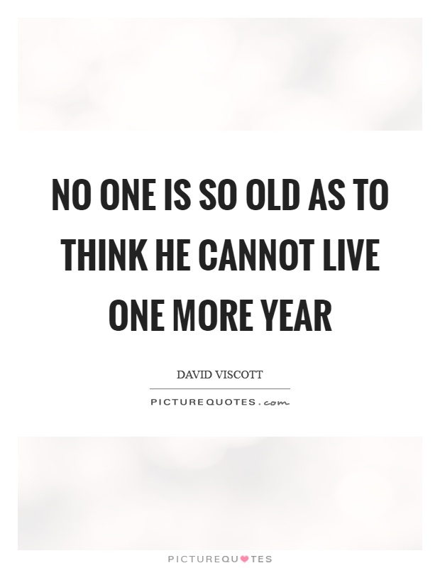No one is so old as to think he cannot live one more year Picture Quote #1
