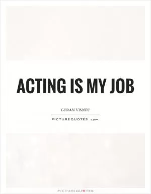 Acting is my job Picture Quote #1
