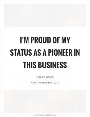 I’m proud of my status as a pioneer in this business Picture Quote #1