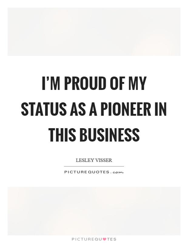 I'm proud of my status as a pioneer in this business Picture Quote #1