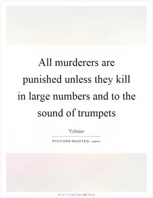 All murderers are punished unless they kill in large numbers and to the sound of trumpets Picture Quote #1