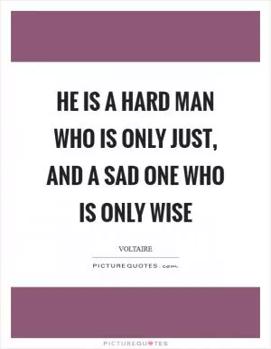 He is a hard man who is only just, and a sad one who is only wise Picture Quote #1