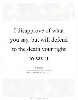 I disapprove of what you say, but will defend to the death your right to say it Picture Quote #1