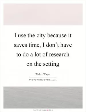 I use the city because it saves time, I don’t have to do a lot of research on the setting Picture Quote #1