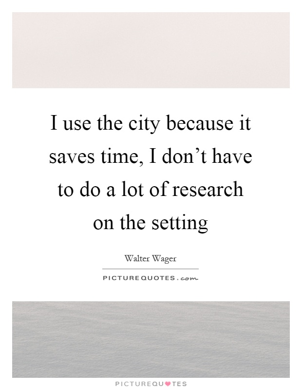 I use the city because it saves time, I don't have to do a lot of research on the setting Picture Quote #1