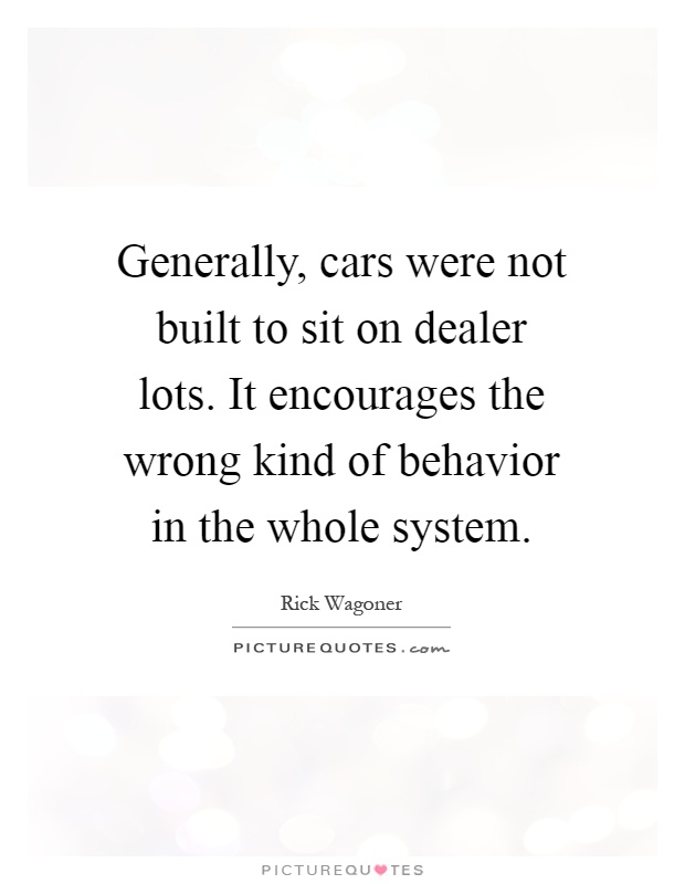 Generally, cars were not built to sit on dealer lots. It encourages the wrong kind of behavior in the whole system Picture Quote #1