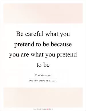Be careful what you pretend to be because you are what you pretend to be Picture Quote #1
