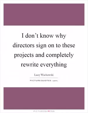 I don’t know why directors sign on to these projects and completely rewrite everything Picture Quote #1