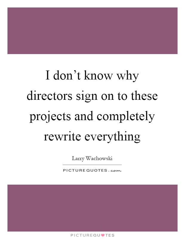 I don't know why directors sign on to these projects and completely rewrite everything Picture Quote #1
