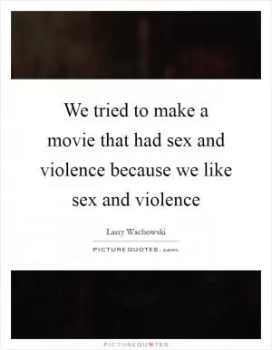 We tried to make a movie that had sex and violence because we like sex and violence Picture Quote #1