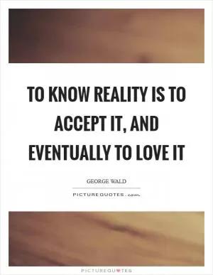 To know reality is to accept it, and eventually to love it Picture Quote #1