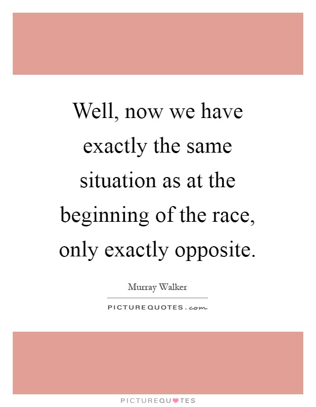 Well, now we have exactly the same situation as at the beginning of the race, only exactly opposite Picture Quote #1