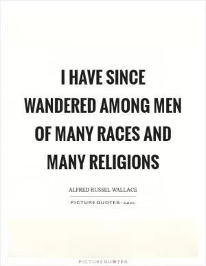 I have since wandered among men of many races and many religions Picture Quote #1