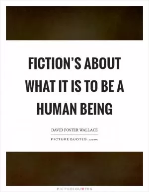 Fiction’s about what it is to be a human being Picture Quote #1