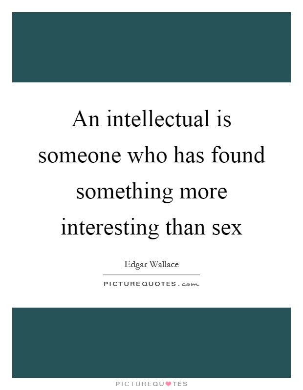An intellectual is someone who has found something more interesting than sex Picture Quote #1
