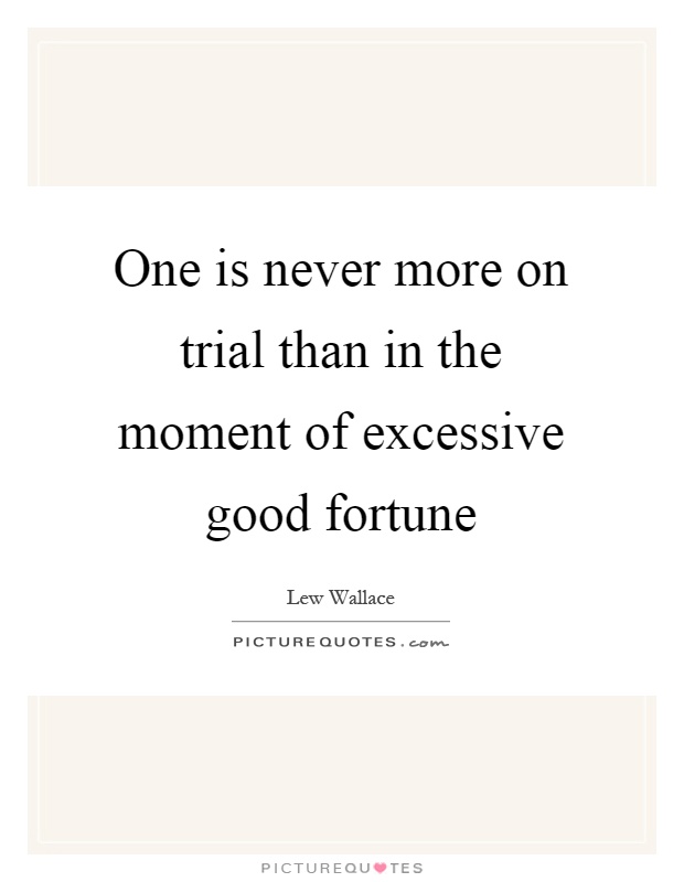 One is never more on trial than in the moment of excessive good fortune Picture Quote #1