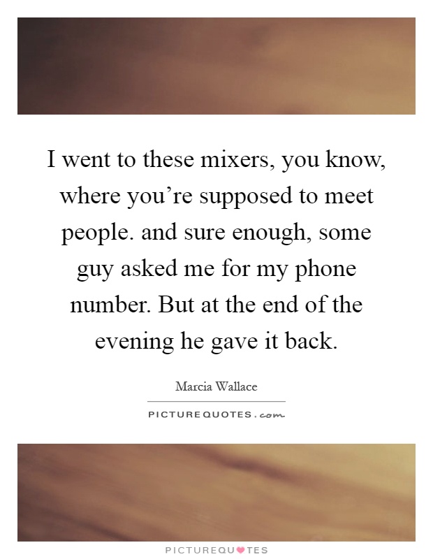 I went to these mixers, you know, where you're supposed to meet people. and sure enough, some guy asked me for my phone number. But at the end of the evening he gave it back Picture Quote #1