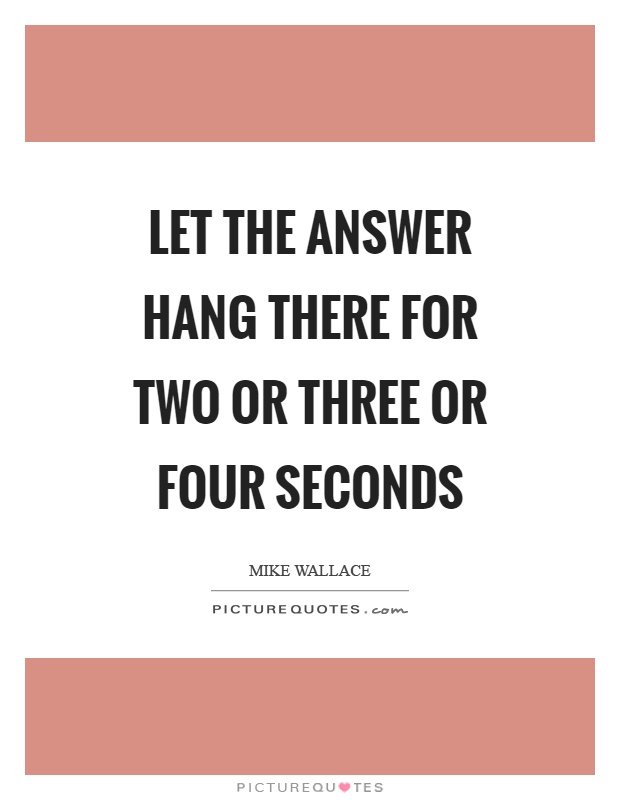 Let the answer hang there for two or three or four seconds Picture Quote #1