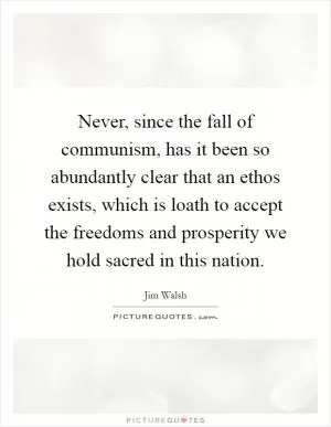 Never, since the fall of communism, has it been so abundantly clear that an ethos exists, which is loath to accept the freedoms and prosperity we hold sacred in this nation Picture Quote #1
