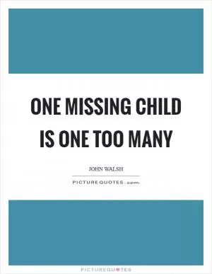 One missing child is one too many Picture Quote #1