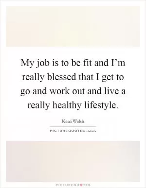 My job is to be fit and I’m really blessed that I get to go and work out and live a really healthy lifestyle Picture Quote #1