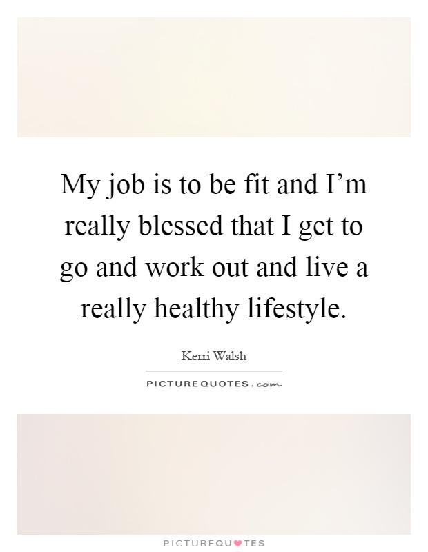 My job is to be fit and I'm really blessed that I get to go and work out and live a really healthy lifestyle Picture Quote #1