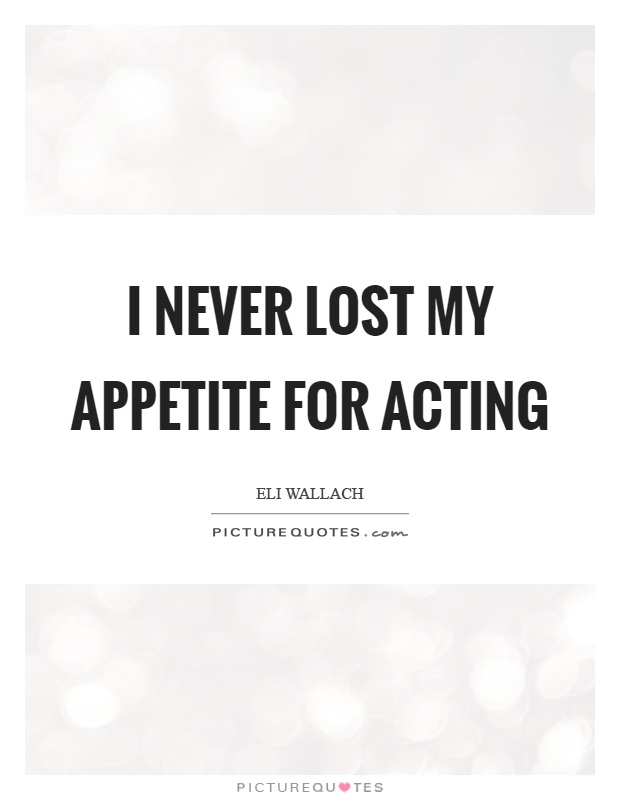 I never lost my appetite for acting Picture Quote #1