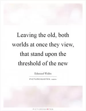 Leaving the old, both worlds at once they view, that stand upon the threshold of the new Picture Quote #1