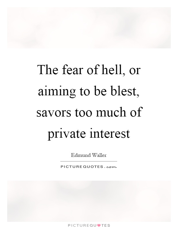 The fear of hell, or aiming to be blest, savors too much of private interest Picture Quote #1