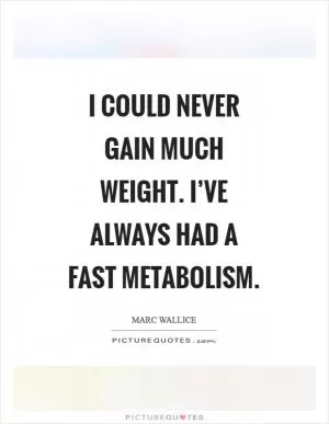 I could never gain much weight. I’ve always had a fast metabolism Picture Quote #1