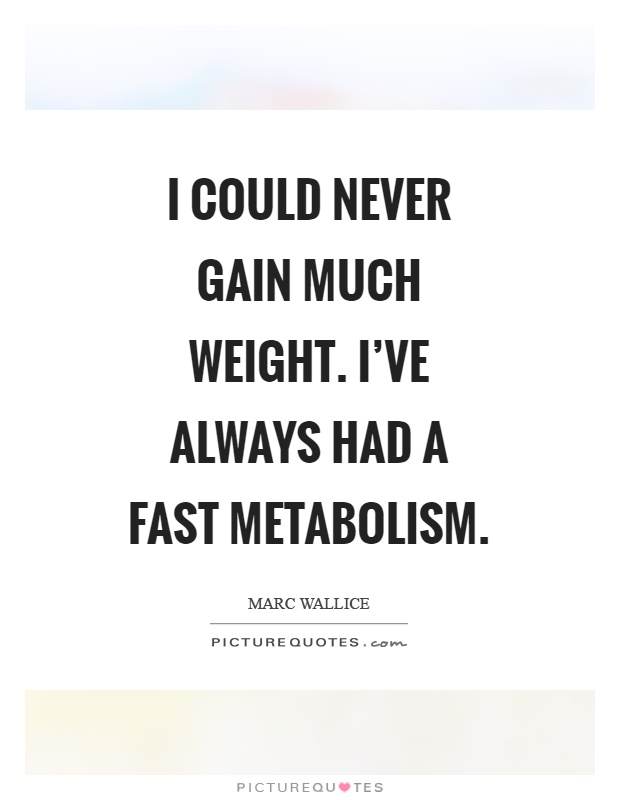 I could never gain much weight. I've always had a fast metabolism Picture Quote #1