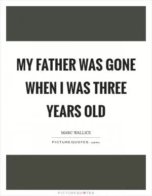 My father was gone when I was three years old Picture Quote #1