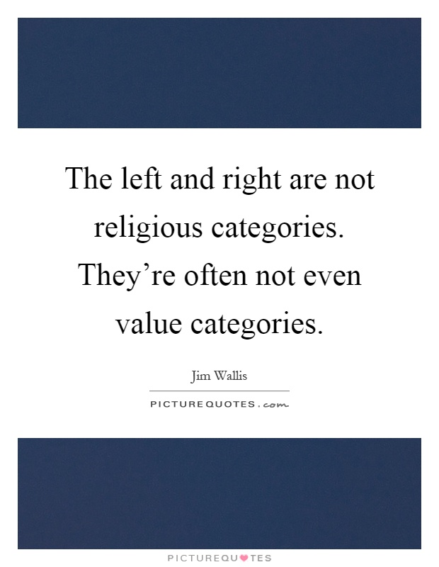 The left and right are not religious categories. They're often not even value categories Picture Quote #1